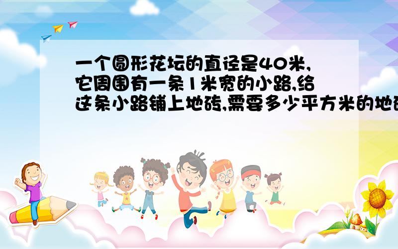 一个圆形花坛的直径是40米,它周围有一条1米宽的小路,给这条小路铺上地砖,需要多少平方米的地砖?