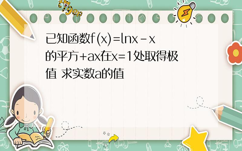 已知函数f(x)=lnx-x的平方+ax在x=1处取得极值 求实数a的值