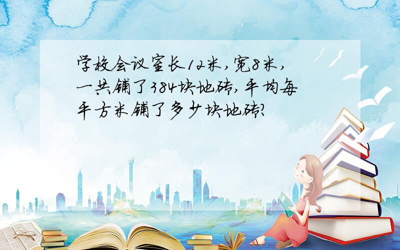 学校会议室长12米,宽8米,一共铺了384块地砖,平均每平方米铺了多少块地砖?