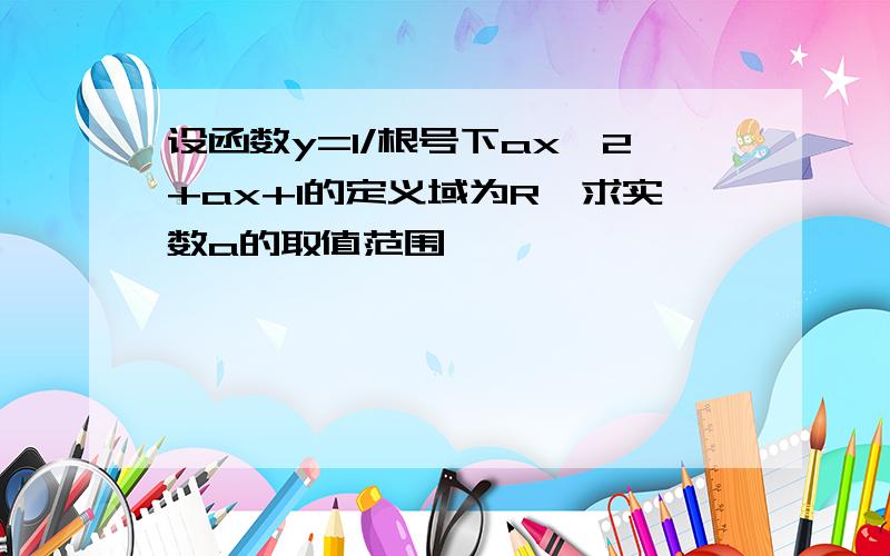 设函数y=1/根号下ax^2+ax+1的定义域为R,求实数a的取值范围