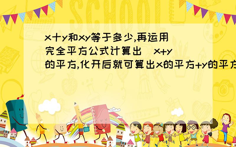 x十y和xy等于多少,再运用完全平方公式计算出(x+y)的平方,化开后就可算出x的平方+y的平方=