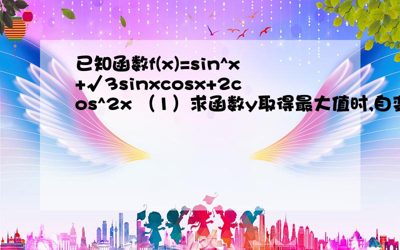 已知函数f(x)=sin^x+√3sinxcosx+2cos^2x （1）求函数y取得最大值时,自变量x的集合 （2）求函数最小正周已知函数f(x)=sin^x+√3sinxcosx+2cos^2x          （1）求函数y取得最大值时,自变量x的集合    （2）求