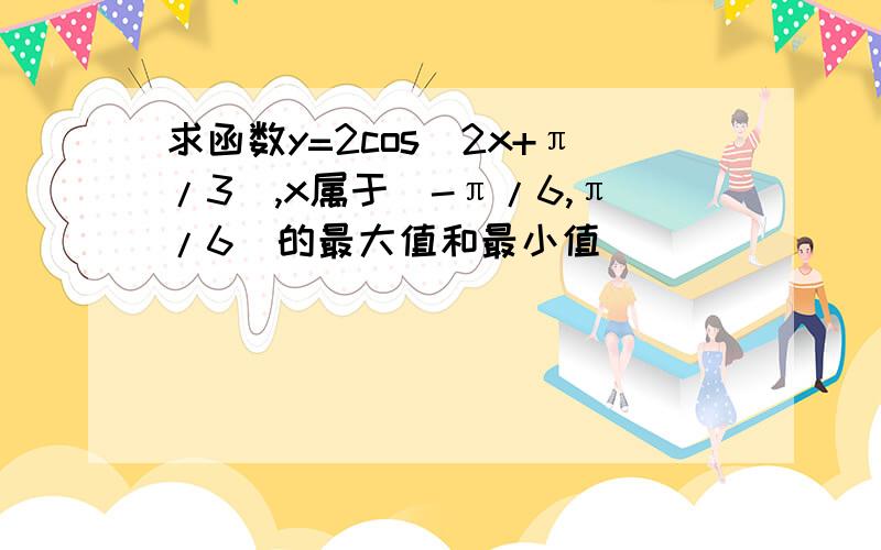 求函数y=2cos(2x+π/3),x属于[-π/6,π/6]的最大值和最小值