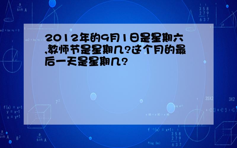 2012年的9月1日是星期六,教师节是星期几?这个月的最后一天是星期几?