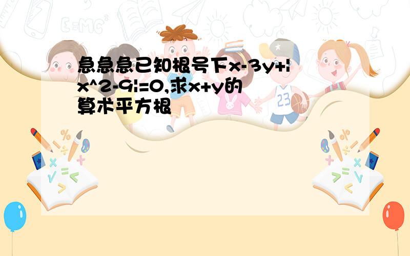 急急急已知根号下x-3y+|x^2-9|=0,求x+y的算术平方根