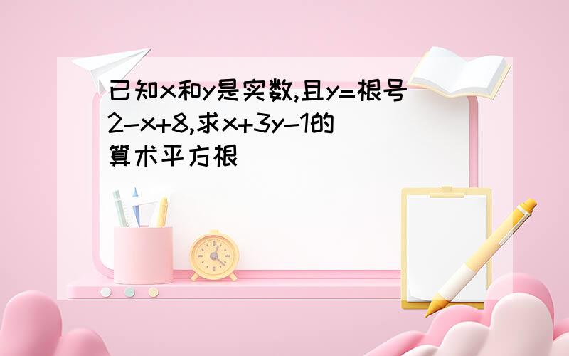 已知x和y是实数,且y=根号2-x+8,求x+3y-1的算术平方根