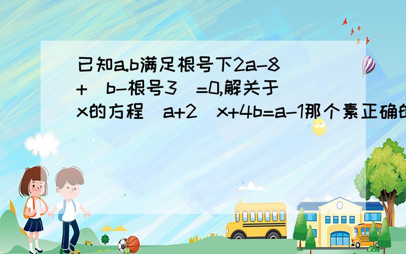 已知a.b满足根号下2a-8+|b-根号3|=0,解关于x的方程(a+2)x+4b=a-1那个素正确的哇！