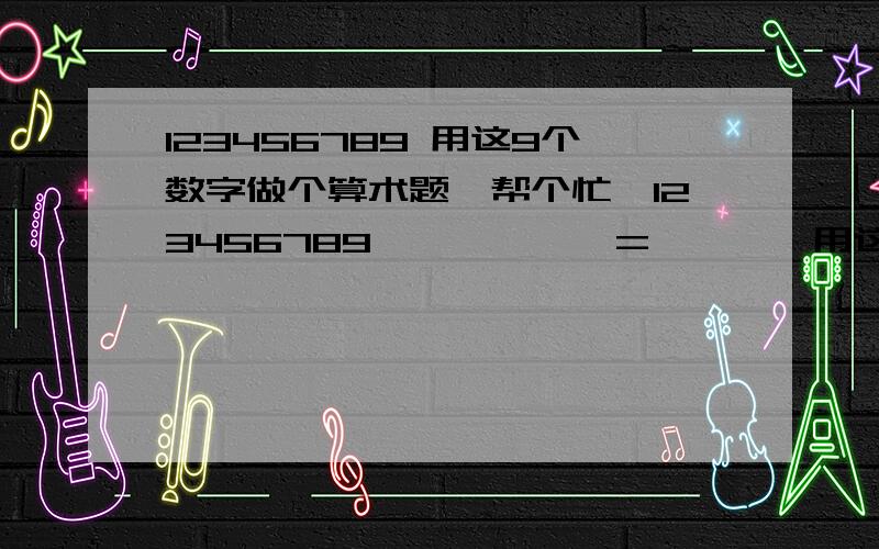 123456789 用这9个数字做个算术题,帮个忙,123456789□□□□×□=□□□□用这9个数字做这道题,数字不能重复,不能用到0,