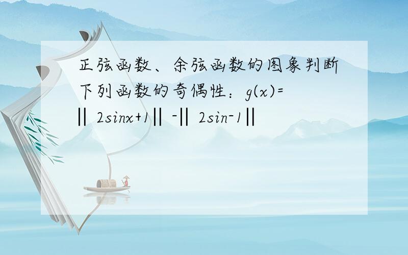 正弦函数、余弦函数的图象判断下列函数的奇偶性：g(x)=‖2sinx+1‖-‖2sin-1‖