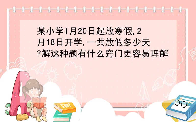 某小学1月20日起放寒假,2月18日开学,一共放假多少天?解这种题有什么窍门更容易理解