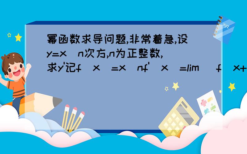 幂函数求导问题,非常着急,设y=x^n次方,n为正整数,求y'记f(x)=x^nf'(x)=lim (f(x+Δx)-f(x))/ΔxΔx→0=lim ((x+Δx)^n-x^n)/ΔxΔx→0 =lim 1/Δx(x^n+nx^(n-1)*Δx+(n(n-1))/2 * x^(n-2)(Δx)Δx→02+...+(Δx)^n-x^n不清楚从第二步到