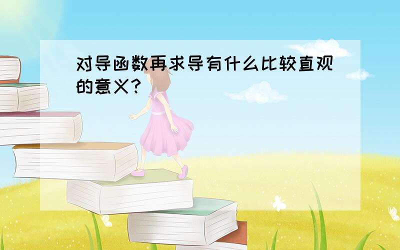 对导函数再求导有什么比较直观的意义?