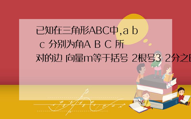 已知在三角形ABC中,a b c 分别为角A B C 所对的边 向量m等于括号 2根号3 2分之B,2分之根号3 向量n等于括号sin括号2分之B加2分之派,1 且向量m n等于根号3求角B的大小,求若角B为锐角 a等于6 ,S△ABC=6