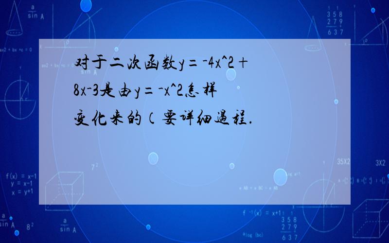 对于二次函数y=-4x^2+8x-3是由y=-x^2怎样变化来的（要详细过程.