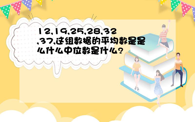 12,19,25,28,32,37,这组数据的平均数是是么什么中位数是什么?