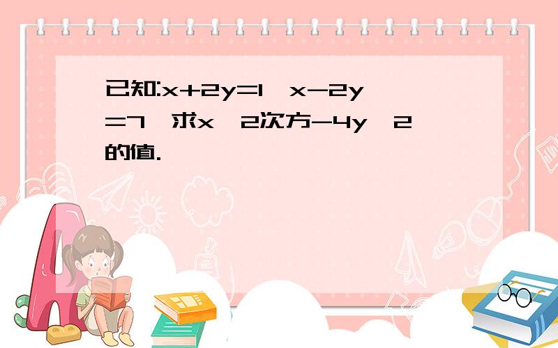 已知:x+2y=1,x-2y=7,求x^2次方-4y^2的值.