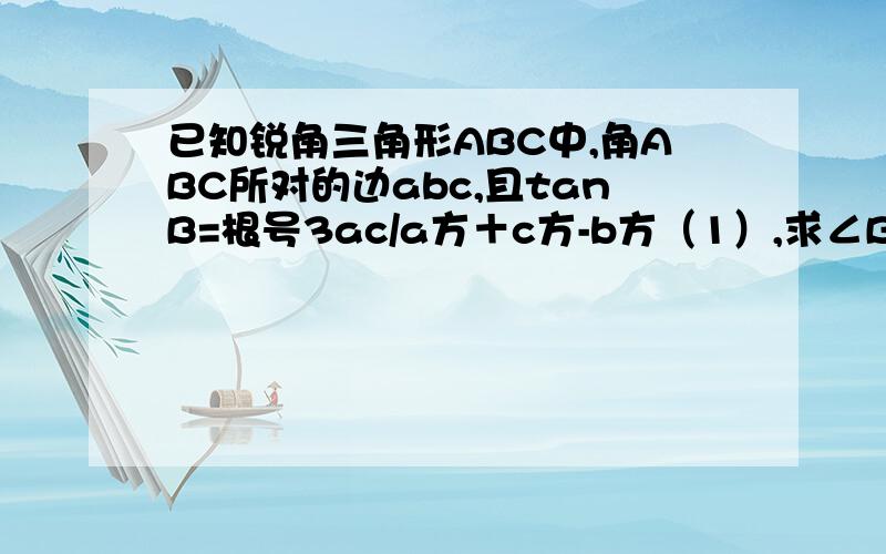 已知锐角三角形ABC中,角ABC所对的边abc,且tanB=根号3ac/a方＋c方-b方（1）,求∠B,