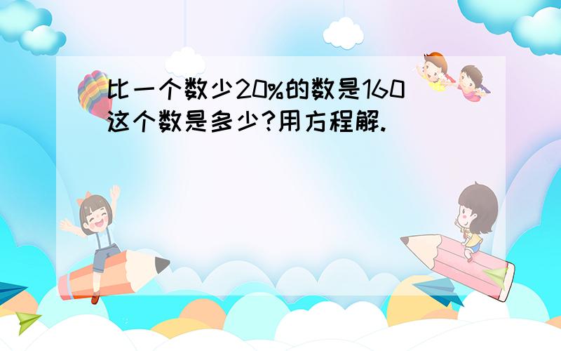 比一个数少20%的数是160这个数是多少?用方程解.