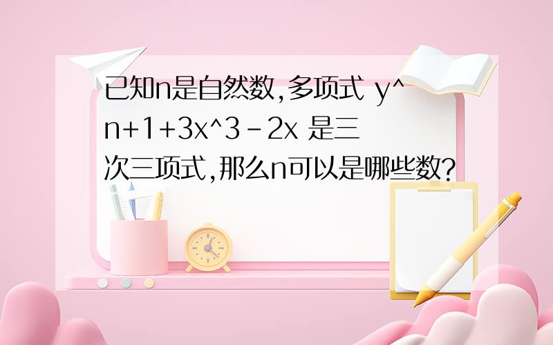 已知n是自然数,多项式 y^n+1+3x^3-2x 是三次三项式,那么n可以是哪些数?