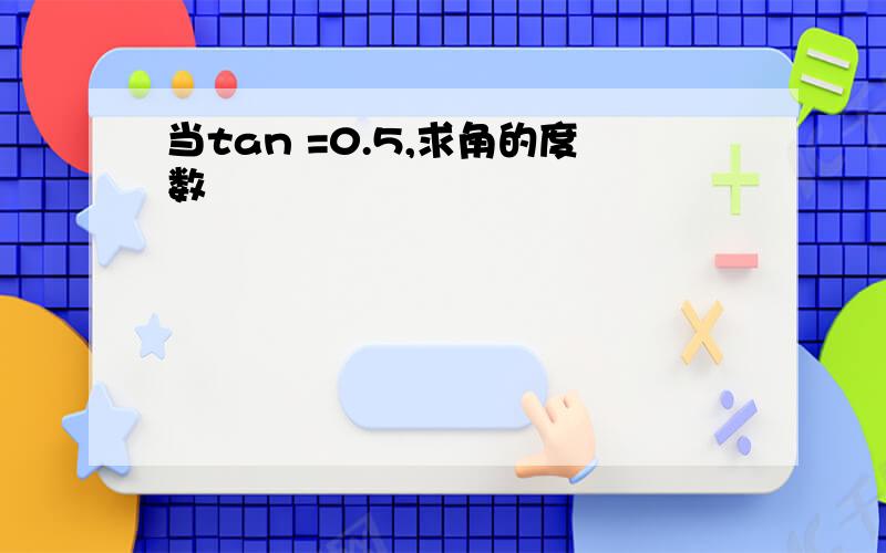 当tan =0.5,求角的度数