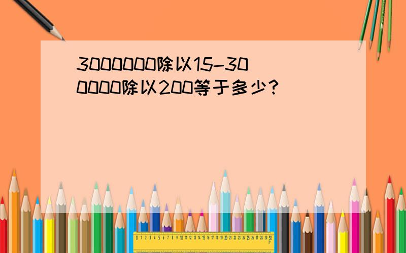 3000000除以15-300000除以200等于多少?