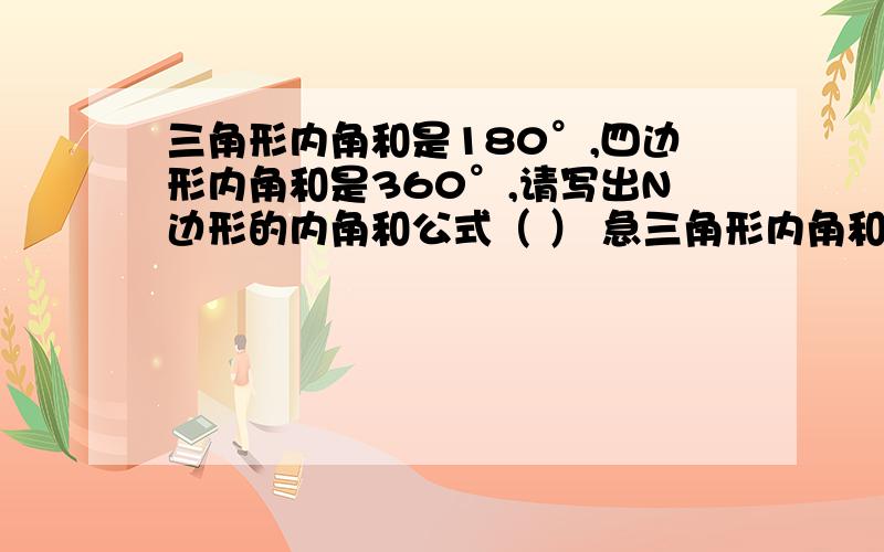 三角形内角和是180°,四边形内角和是360°,请写出N边形的内角和公式（ ） 急三角形内角和是180°,四边形内角和是360°,请写出N边形的内角和公式（        ）  急!谢谢