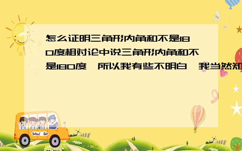 怎么证明三角形内角和不是180度相对论中说三角形内角和不是180度,所以我有些不明白,我当然知道三角形内角和是180度了.不过我还是想问一下