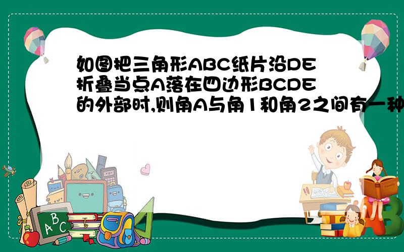 如图把三角形ABC纸片沿DE折叠当点A落在四边形BCDE的外部时,则角A与角1和角2之间有一种数量关系始终保持如图把三角形ABC纸片沿DE折叠当点A落在四边形BCDE的外部时，则角A与角1和角2之间有一