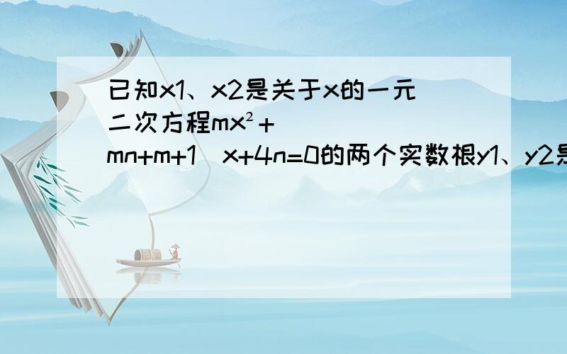 已知x1、x2是关于x的一元二次方程mx²+（mn+m+1)x+4n=0的两个实数根y1、y2是关于y的方程8y²-（2m+4)y+(5-n)=0的两个实根,且x1y1=-1,x2y2=-1,求m、n的值