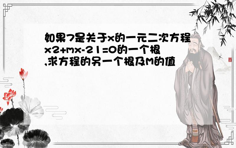 如果7是关于x的一元二次方程x2+mx-21=0的一个根,求方程的另一个根及M的值