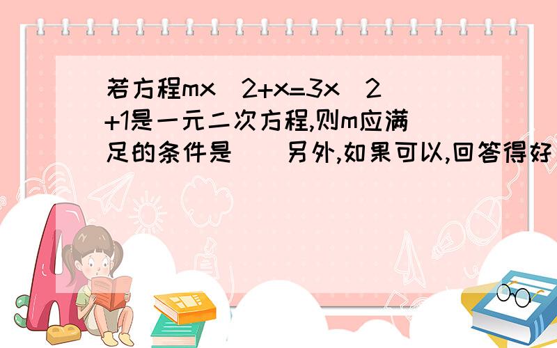 若方程mx^2+x=3x^2+1是一元二次方程,则m应满足的条件是()另外,如果可以,回答得好又快加100分咯!1.若方程x^2+(a-1)x-5=0的两根互为相反数,则a=（）.2.已知一元二次方程ax^2+bx+c=0,a和c异号,那么这个方