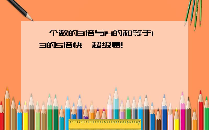 一个数的3倍与14的和等于13的5倍快,超级急!