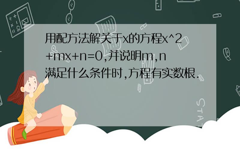 用配方法解关于x的方程x^2+mx+n=0,并说明m,n满足什么条件时,方程有实数根.