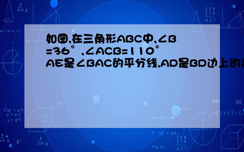 如图,在三角形ABC中,∠B=36°,∠ACB=110°AE是∠BAC的平分线,AD是BD边上的高,求∠DAE的大小.因为...所以...