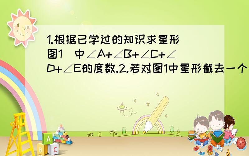 1.根据已学过的知识求星形（图1）中∠A+∠B+∠C+∠D+∠E的度数.2.若对图1中星形截去一个角,如图二,请你求出∠A+∠B+∠C+∠D+∠E的度数 3.猜想出图3中的∠A+∠B+∠C+∠D+∠E+∠F+∠G+∠H+∠M+∠N的