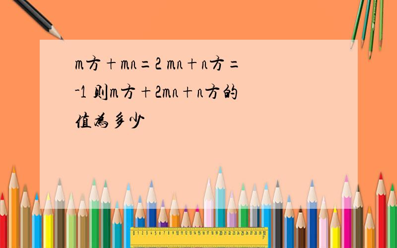 m方+mn=2 mn+n方=-1 则m方+2mn+n方的值为多少