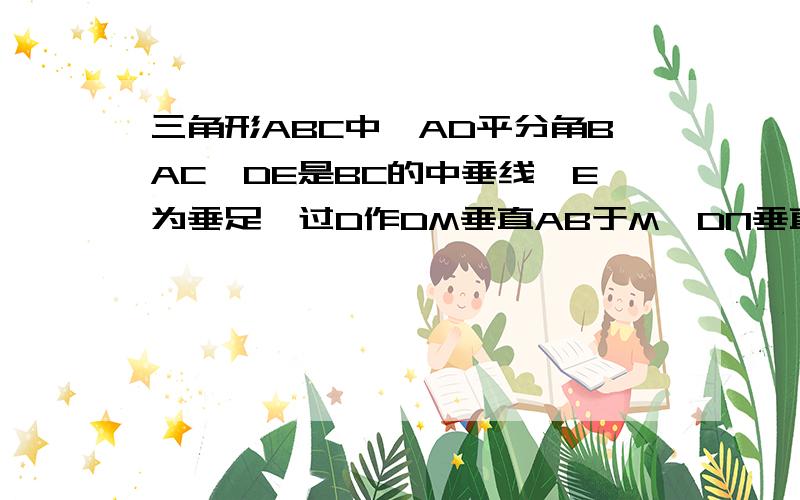 三角形ABC中,AD平分角BAC,DE是BC的中垂线,E为垂足,过D作DM垂直AB于M,DN垂直AC交AC的延长线于N,求证；BM=CN