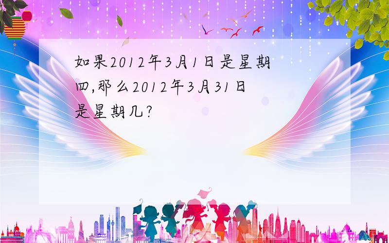 如果2012年3月1日是星期四,那么2012年3月31日是星期几?