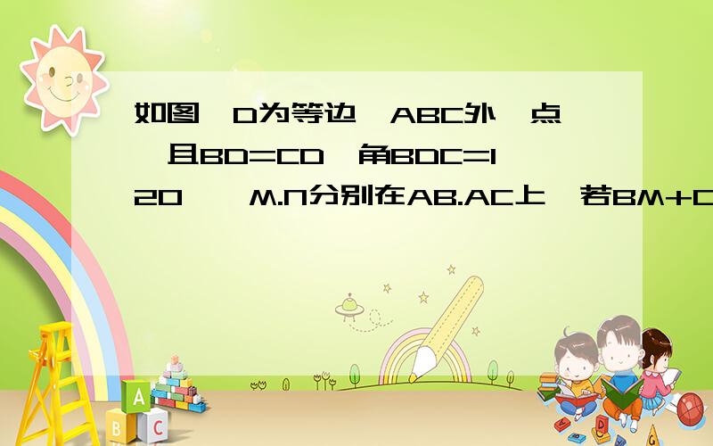 如图,D为等边△ABC外一点,且BD=CD,角BDC=120°,M.N分别在AB.AC上,若BM+CD=MN.求证：角MDN=60°.