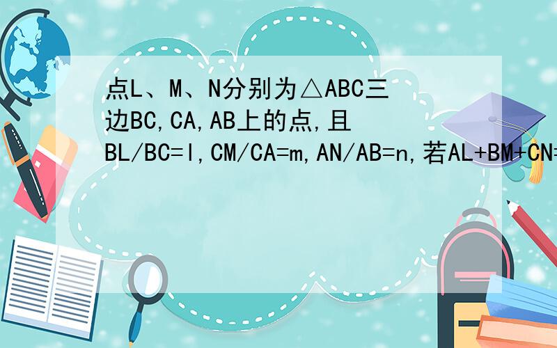 点L、M、N分别为△ABC三边BC,CA,AB上的点,且BL/BC=l,CM/CA=m,AN/AB=n,若AL+BM+CN=若AL+BM+CN=0(这四个是向量），求证l=m=n