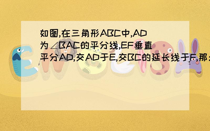 如图,在三角形ABC中,AD为∠BAC的平分线,EF垂直平分AD,交AD于E,交BC的延长线于F,那么∠B=∠CAF吗?因为AD平分角BAC,所以角BAD=角CAD因为EF垂直平分AD,所以AF=DF,所以角DAF=角ADF因为角DAF=角DAC+角CAF,角ADF=