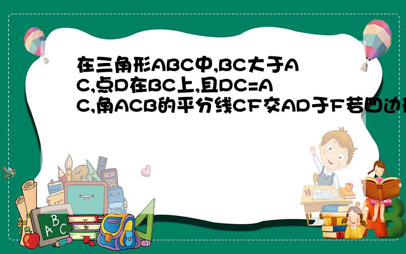 在三角形ABC中,BC大于AC,点D在BC上,且DC=AC,角ACB的平分线CF交AD于F若四边形BDFE的面积是6,求三角形ABD的面积为什么三角形AEF：三角形ABD是1:4