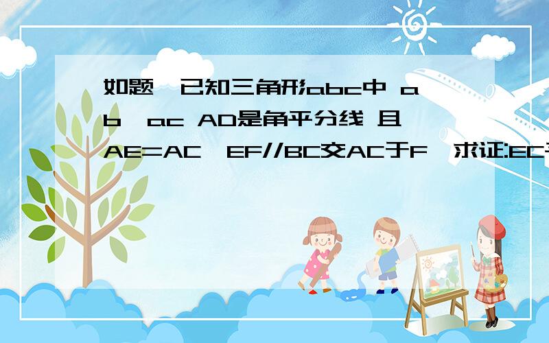 如题,已知三角形abc中 ab>ac AD是角平分线 且AE=AC,EF//BC交AC于F,求证:EC平分∠DEF