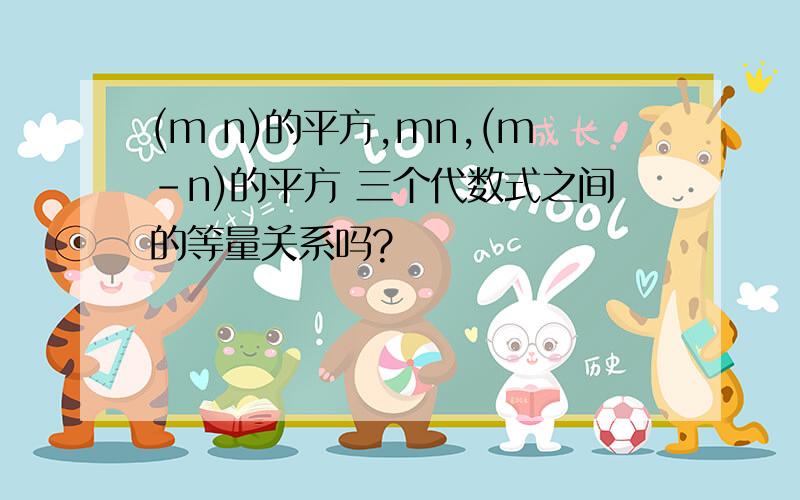 (m n)的平方,mn,(m-n)的平方 三个代数式之间的等量关系吗?