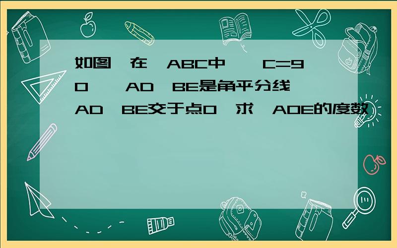 如图,在△ABC中,∠C=90°,AD,BE是角平分线,AD,BE交于点O,求∠AOE的度数