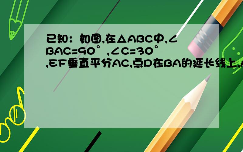 已知：如图,在△ABC中,∠BAC=90°,∠C=30°,EF垂直平分AC,点D在BA的延长线上,AD=1/2 EC.求证（1）△DAF≌△EFC（2）DF=BE