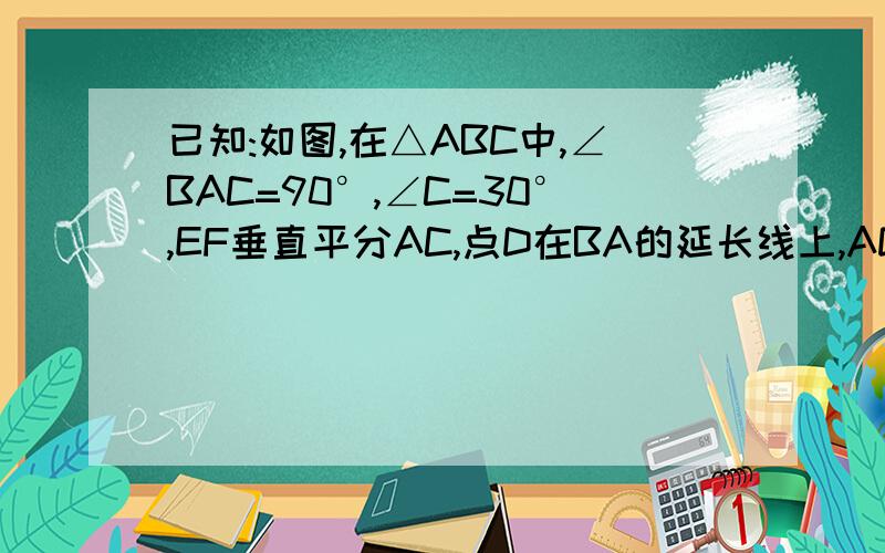 已知:如图,在△ABC中,∠BAC=90°,∠C=30°,EF垂直平分AC,点D在BA的延长线上,AD=½EC（AD=二分之一EC求证：△DAF≌△EFC； DF=BE