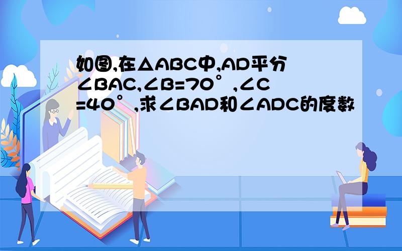 如图,在△ABC中,AD平分∠BAC,∠B=70°,∠C=40°,求∠BAD和∠ADC的度数