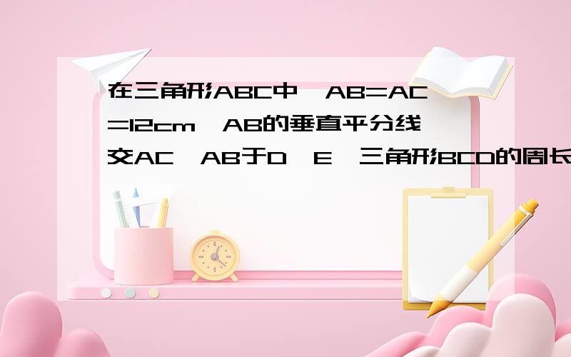 在三角形ABC中,AB=AC=12cm,AB的垂直平分线交AC,AB于D、E,三角形BCD的周长等于19cm,求BC的长.