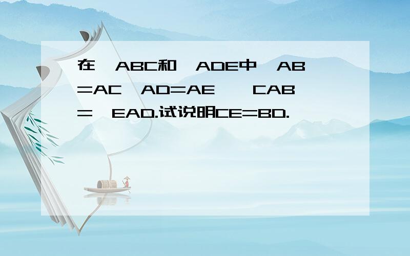 在△ABC和△ADE中,AB=AC,AD=AE,∠CAB=∠EAD.试说明CE=BD.